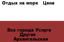 Отдых на море › Цена ­ 300 - Все города Услуги » Другие   . Архангельская обл.,Коряжма г.